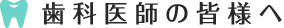歯科医師の皆様へ