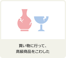買い物に行って、高級商品をこわした