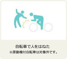 自転車で人をはねた ※原動機付自転車は対象外です。